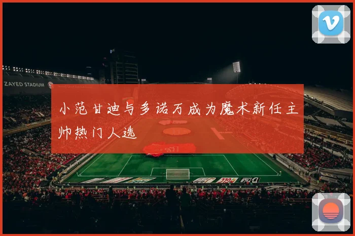 小范甘迪与多诺万成为魔术新任主帅热门人选