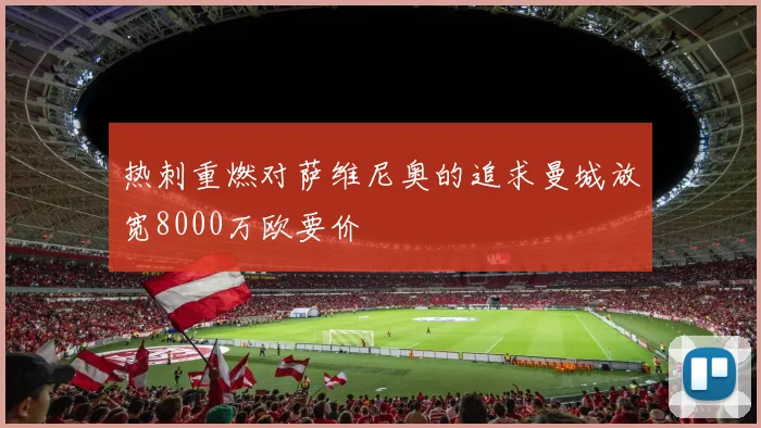 热刺重燃对萨维尼奥的追求曼城放宽8000万欧要价