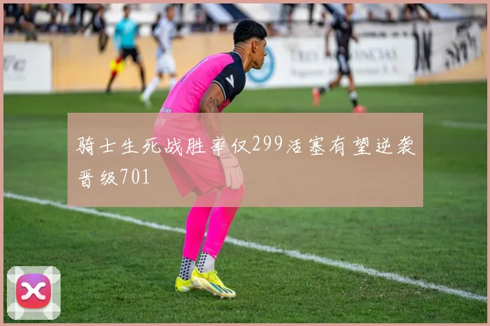 骑士生死战胜率仅299活塞有望逆袭晋级701