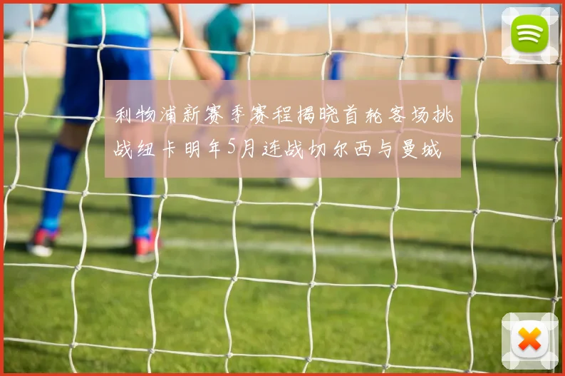 利物浦新赛季赛程揭晓首轮客场挑战纽卡明年5月连战切尔西与曼城