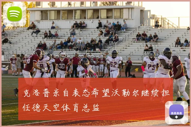 克洛普亲自表态希望沃勒尔继续担任德天空体育总监
