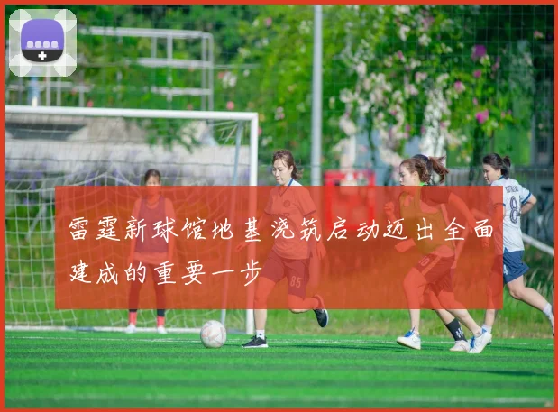 雷霆新球馆地基浇筑启动迈出全面建成的重要一步