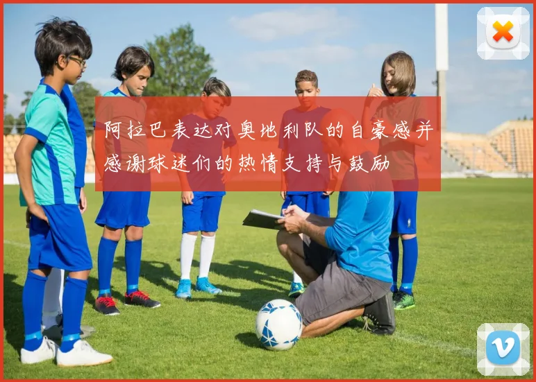 阿拉巴表达对奥地利队的自豪感并感谢球迷们的热情支持与鼓励