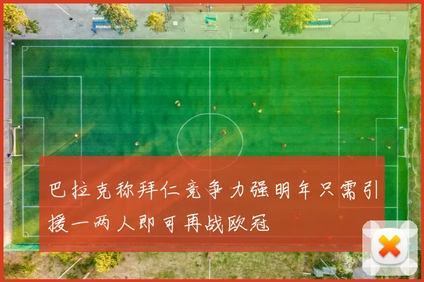 巴拉克称拜仁竞争力强明年只需引援一两人即可再战欧冠