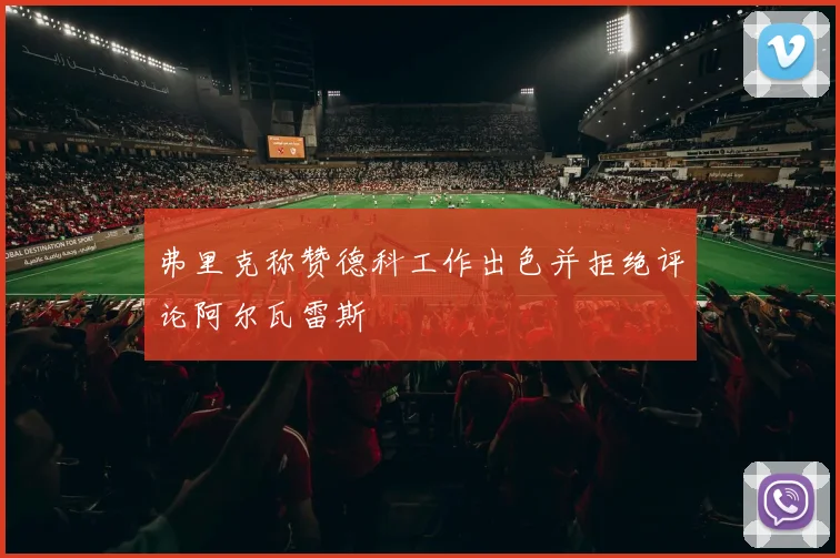 弗里克称赞德科工作出色并拒绝评论阿尔瓦雷斯