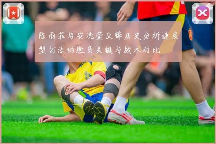 陈雨菲与安洗莹交锋历史分析速度型打法的胜负关键与战术对比