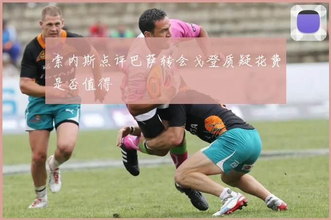 索内斯点评巴萨转会戈登质疑花费是否值得