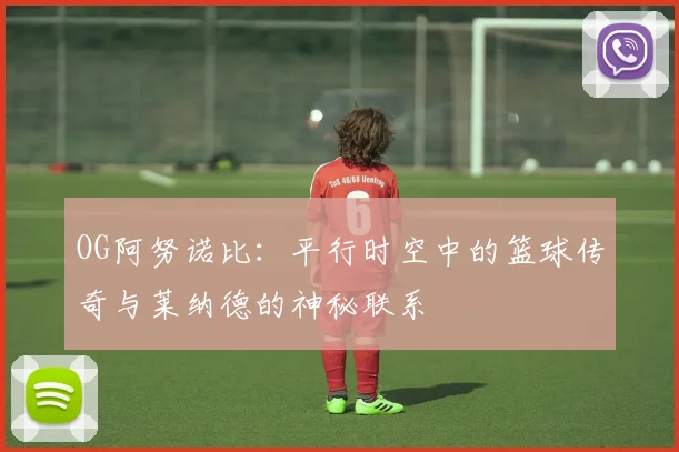 OG阿努诺比：平行时空中的篮球传奇与莱纳德的神秘联系