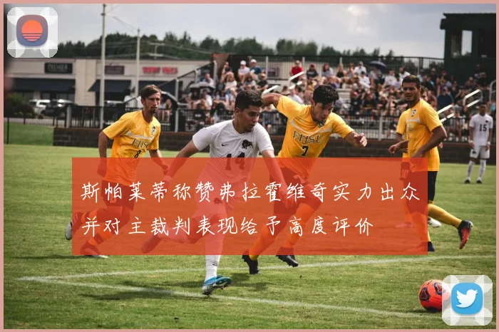 斯帕莱蒂称赞弗拉霍维奇实力出众并对主裁判表现给予高度评价