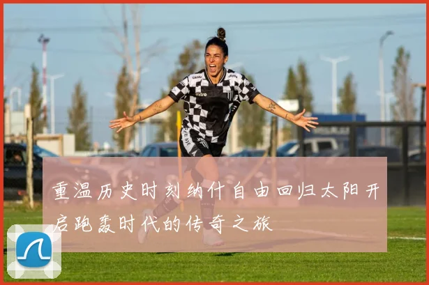 重温历史时刻纳什自由回归太阳开启跑轰时代的传奇之旅